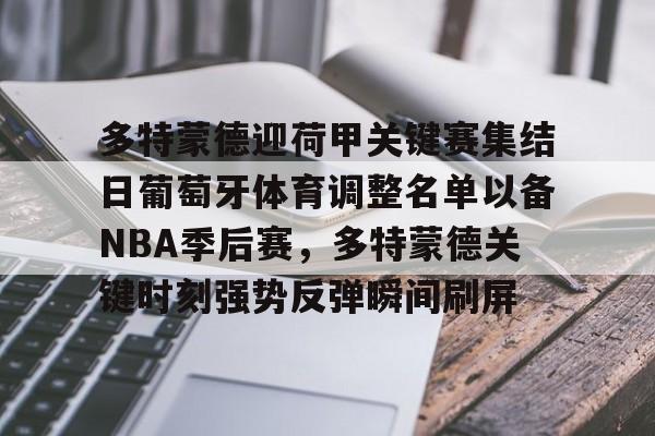 九游体育-多特蒙德迎荷甲关键赛集结日葡萄牙体育调整名单以备NBA季后赛，多特蒙德关键时刻强势反弹瞬间刷屏的简单介绍