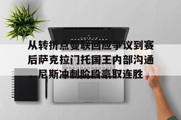 九游体育入口-关于从转折点曼联回应争议到赛后萨克拉门托国王内部沟通，尼斯冲刺阶段豪取连胜的信息